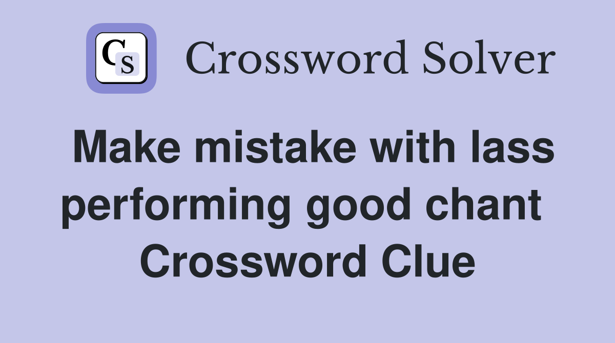 Make mistake with lass performing good chant  Crossword Clue