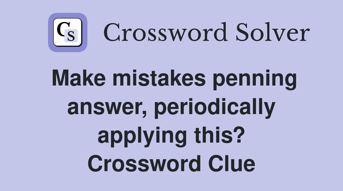 Make mistakes penning answer, periodically applying this? Crossword Clue