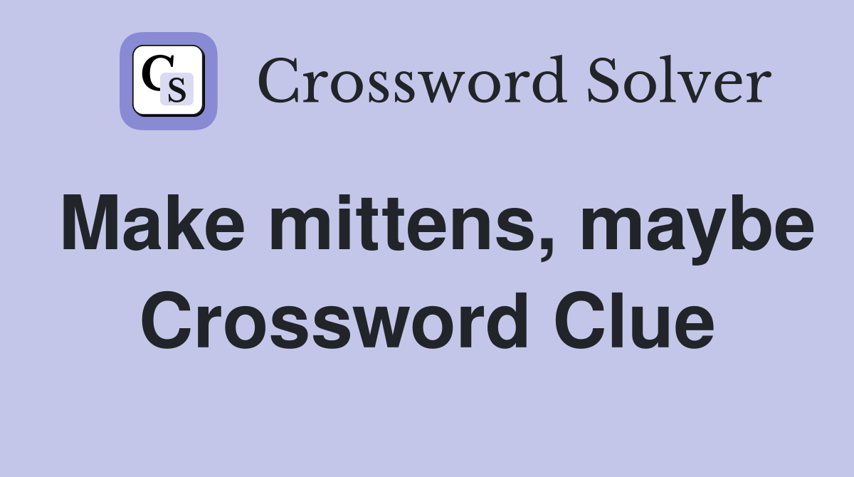 Make mittens, maybe Crossword Clue