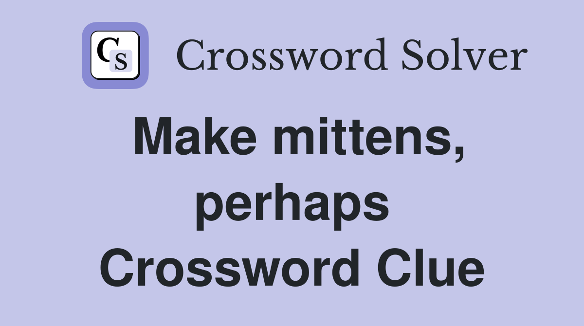 Make mittens, perhaps Crossword Clue