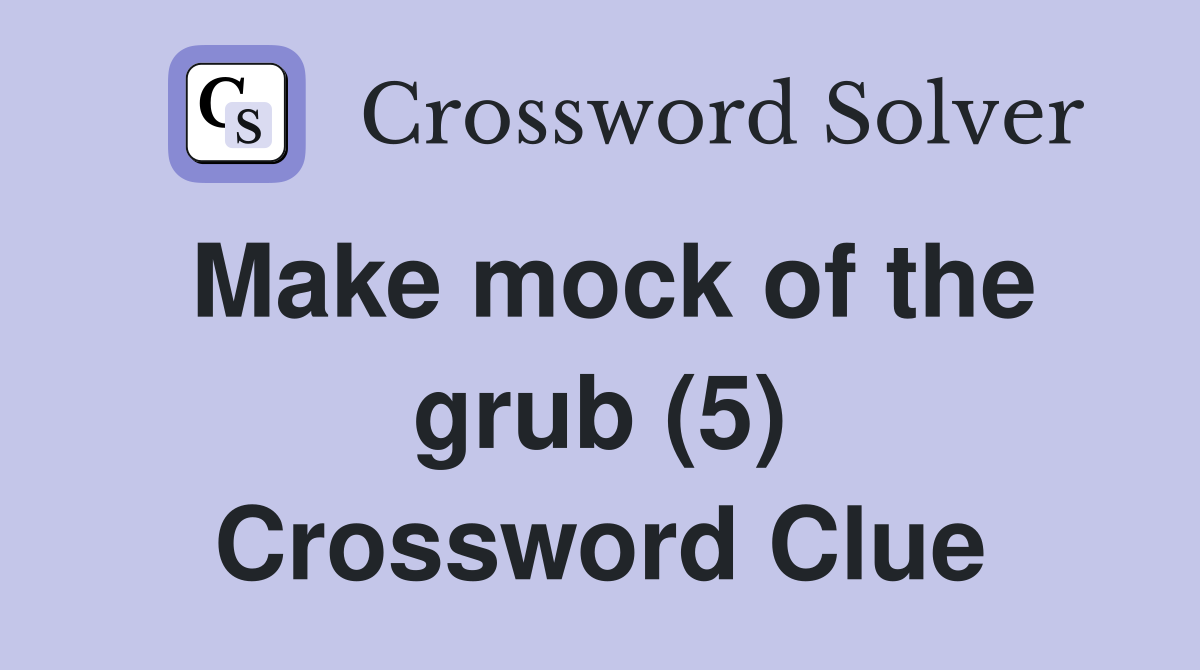 Make mock of the grub (5) Crossword Clue