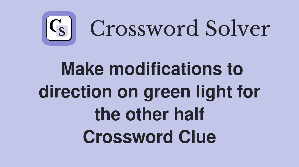 Make modifications to direction on green light for the other half Crossword Clue