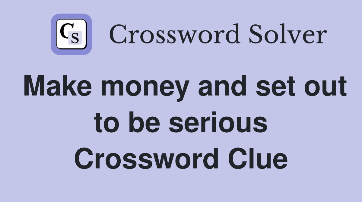 Make money and set out to be serious Crossword Clue