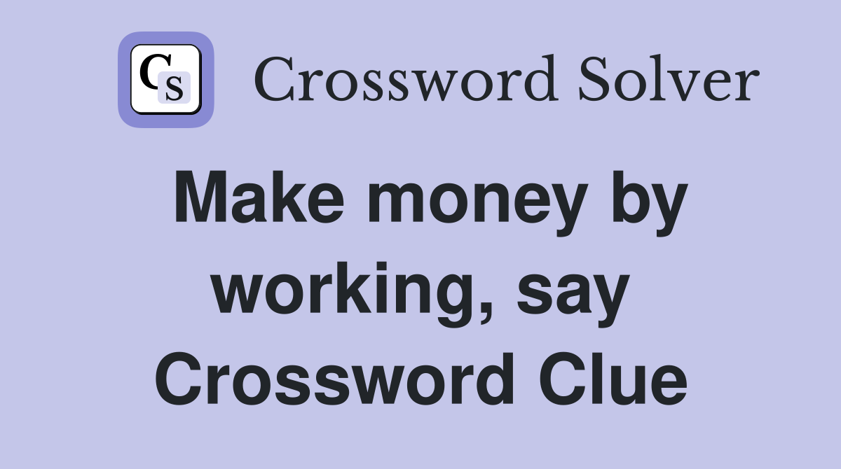 Make money by working, say Crossword Clue