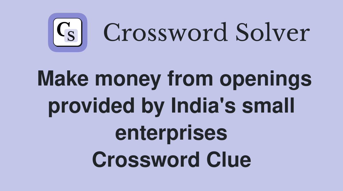 Make money from openings provided by India's small enterprises Crossword Clue