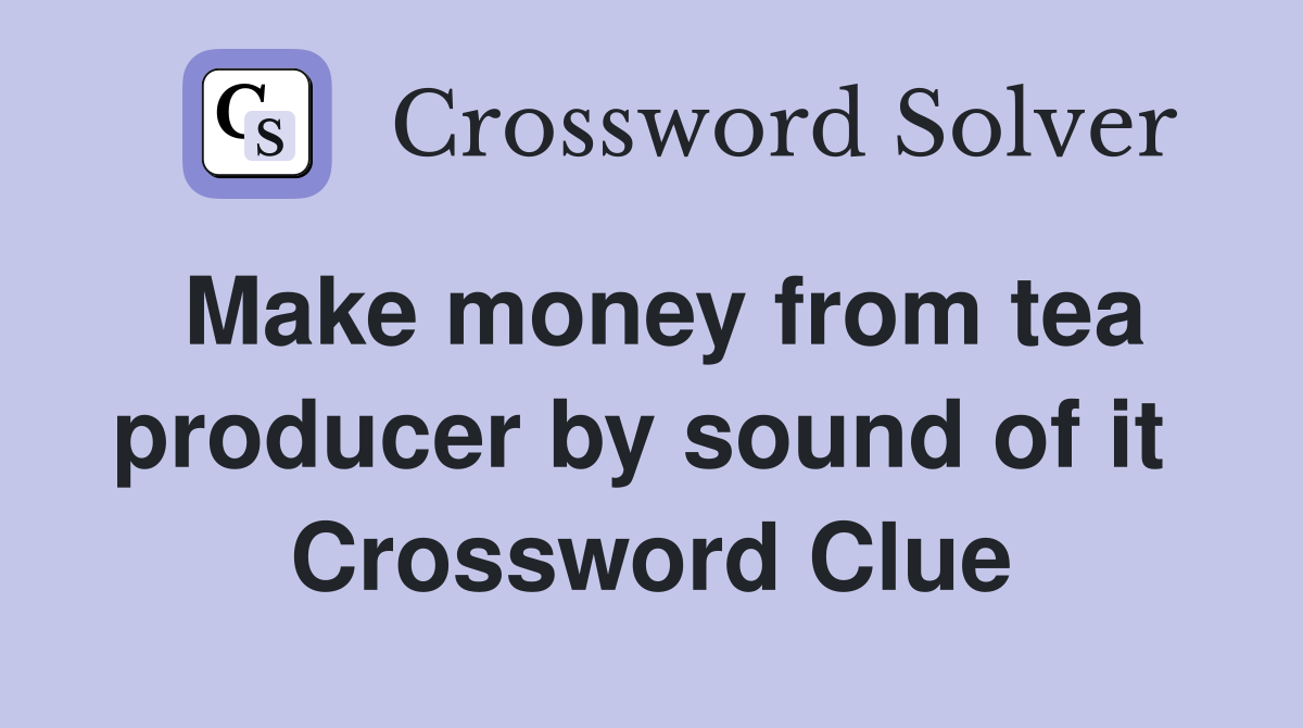 Make money from tea producer by sound of it  Crossword Clue