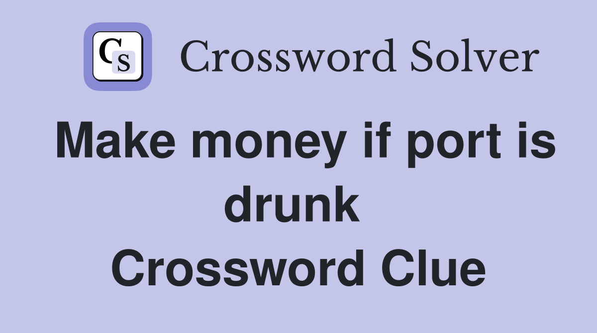 Make money if port is drunk  Crossword Clue