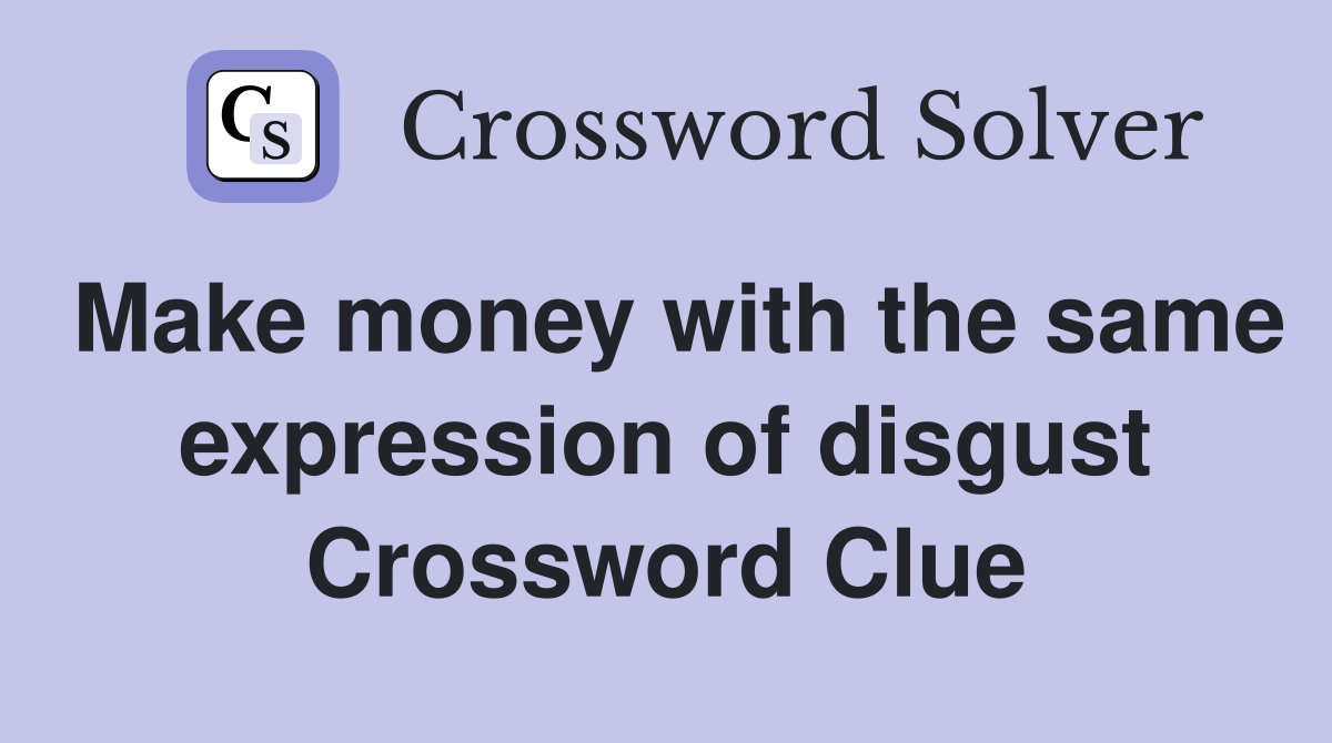 Make money with the same expression of disgust Crossword Clue