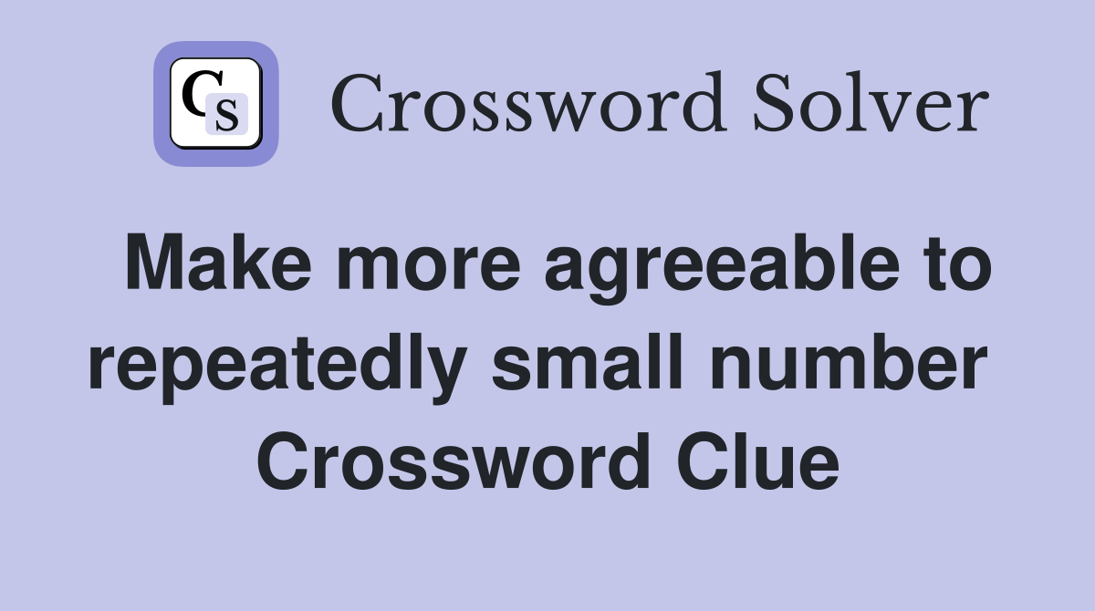 Make more agreeable to repeatedly small number  Crossword Clue