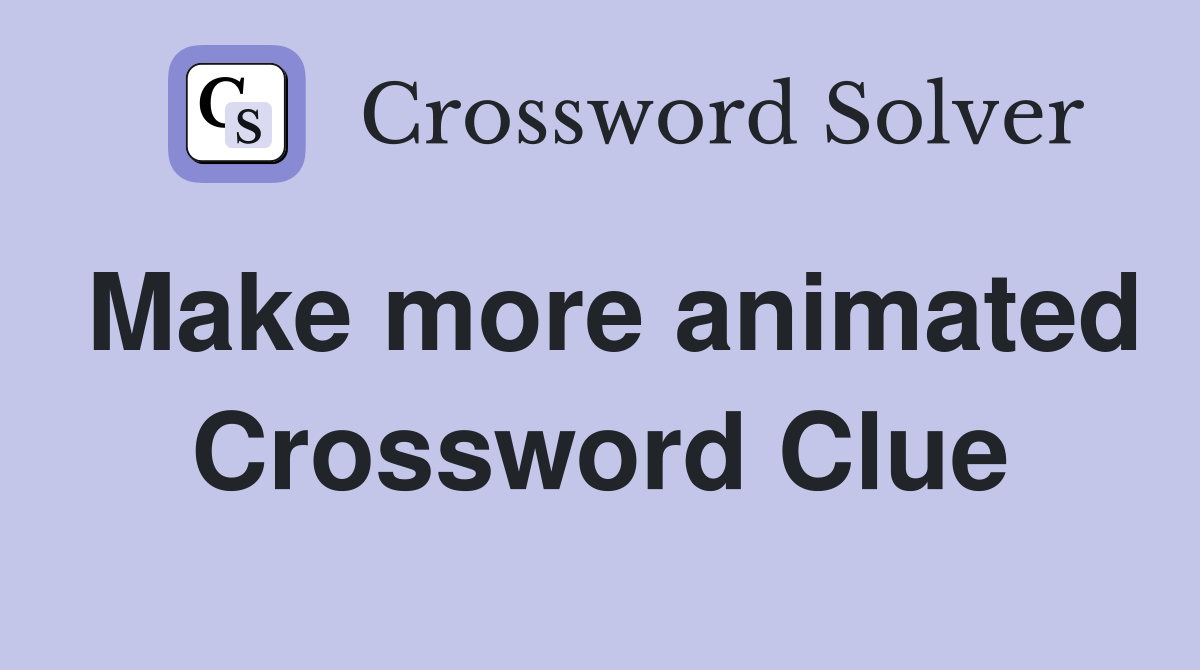 Make more animated Crossword Clue