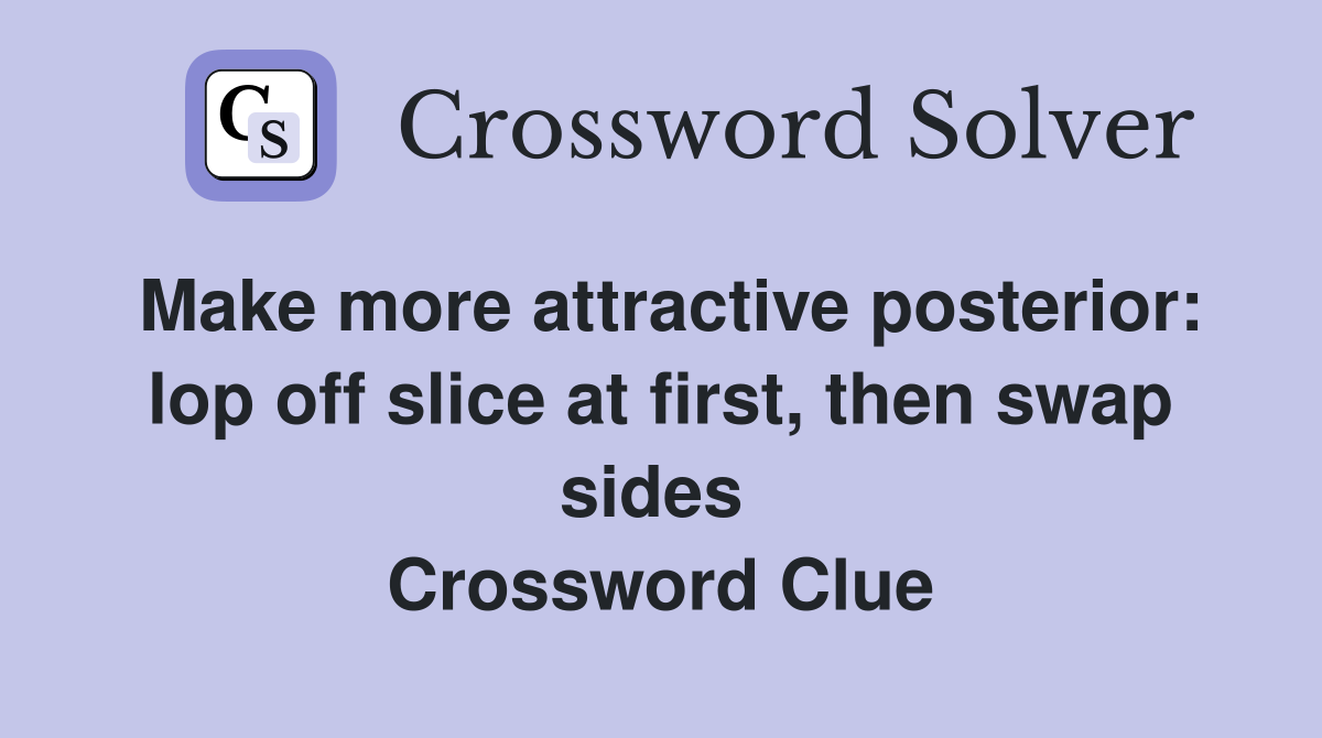 Make more attractive posterior: lop off slice at first, then swap sides  Crossword Clue