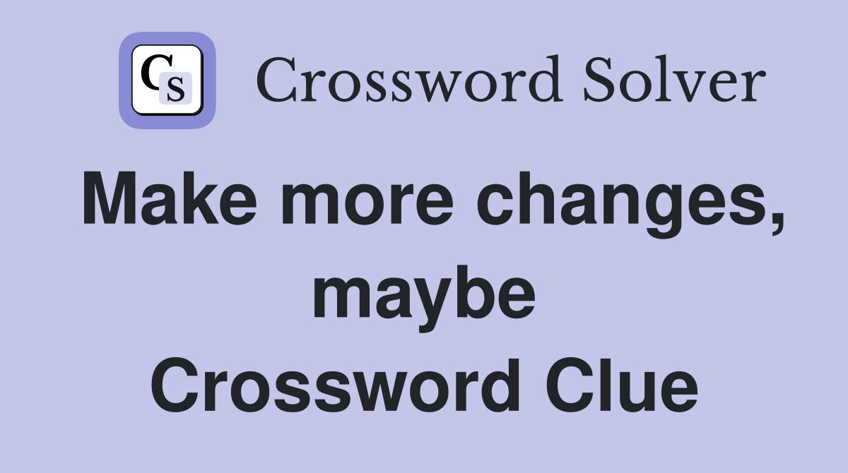 Make more changes, maybe Crossword Clue
