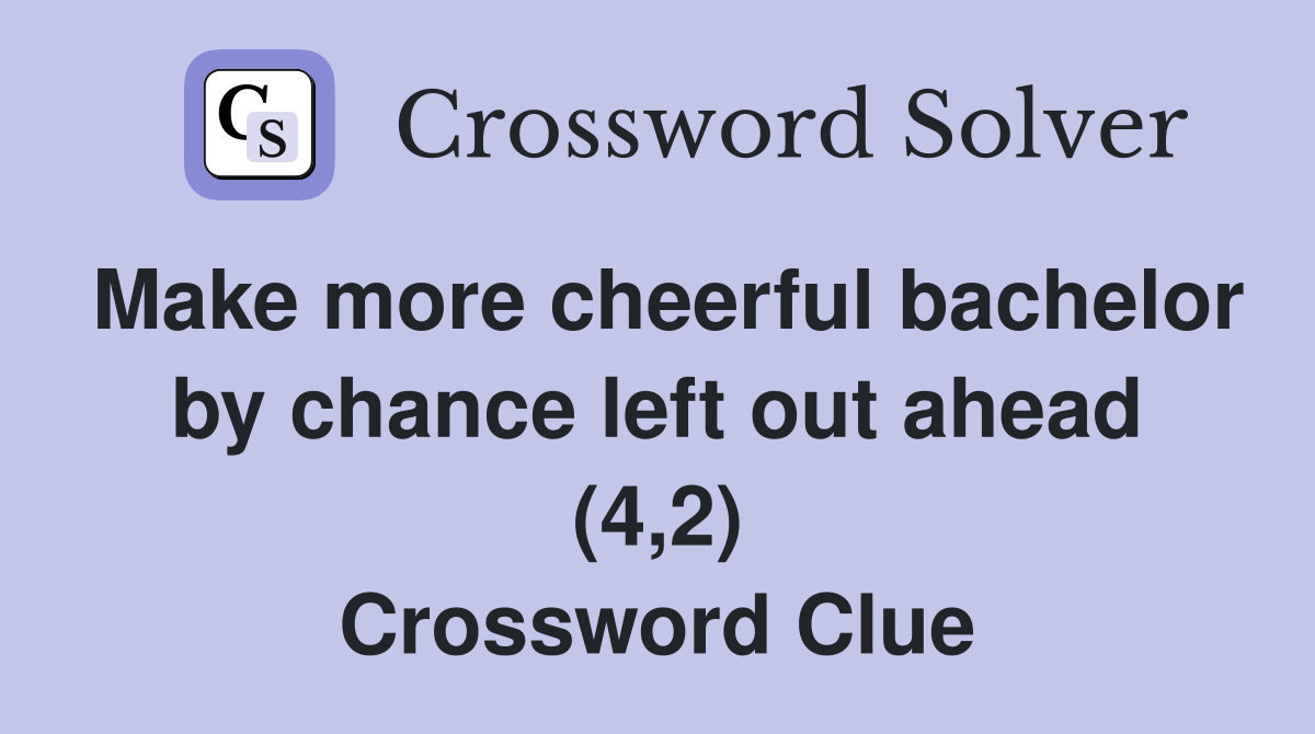 Make more cheerful bachelor by chance left out ahead (4,2) Crossword Clue