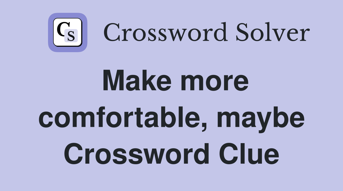 Make more comfortable, maybe Crossword Clue