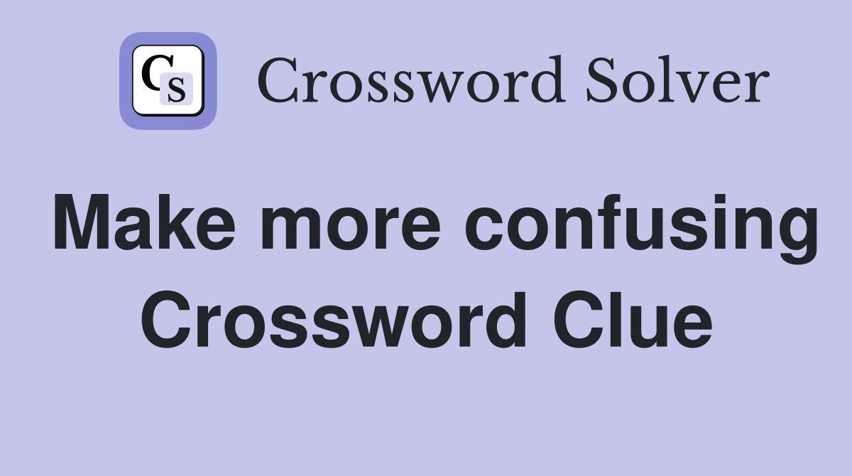 Make more confusing Crossword Clue
