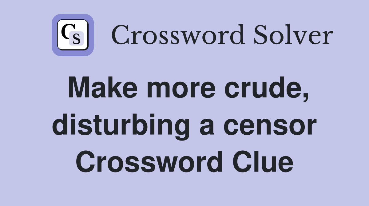 Make more crude, disturbing a censor Crossword Clue