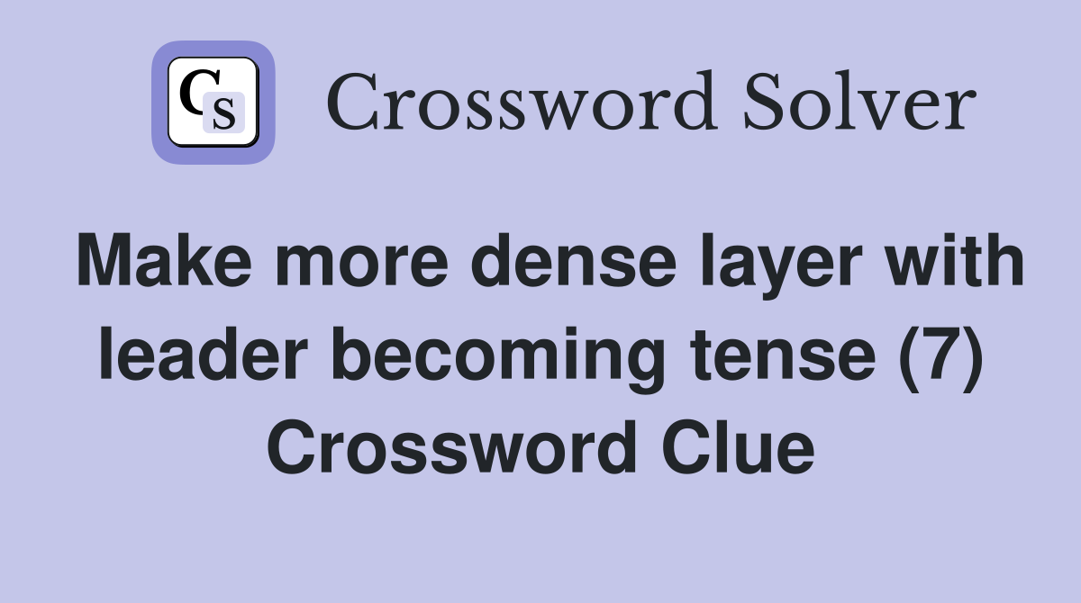 Make more dense layer with leader becoming tense (7) Crossword Clue