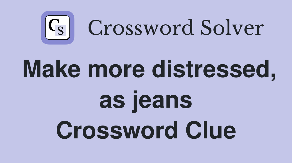 Make more distressed, as jeans Crossword Clue