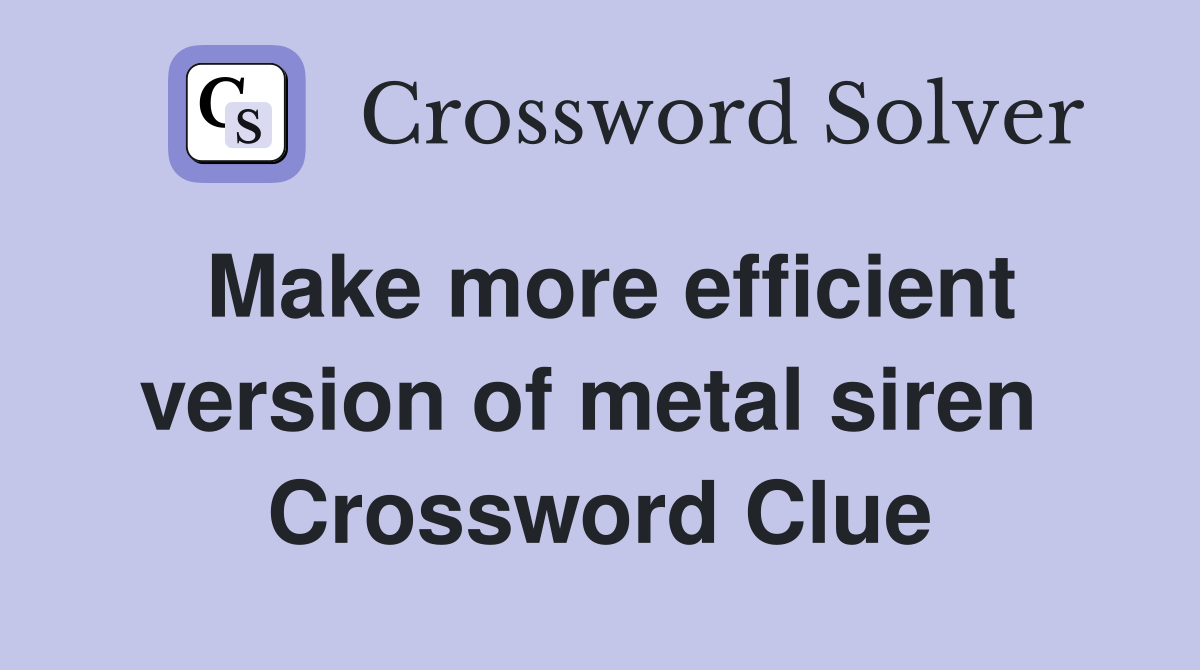 Make more efficient version of metal siren  Crossword Clue