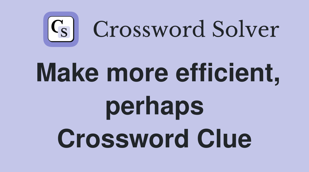 Make more efficient, perhaps Crossword Clue