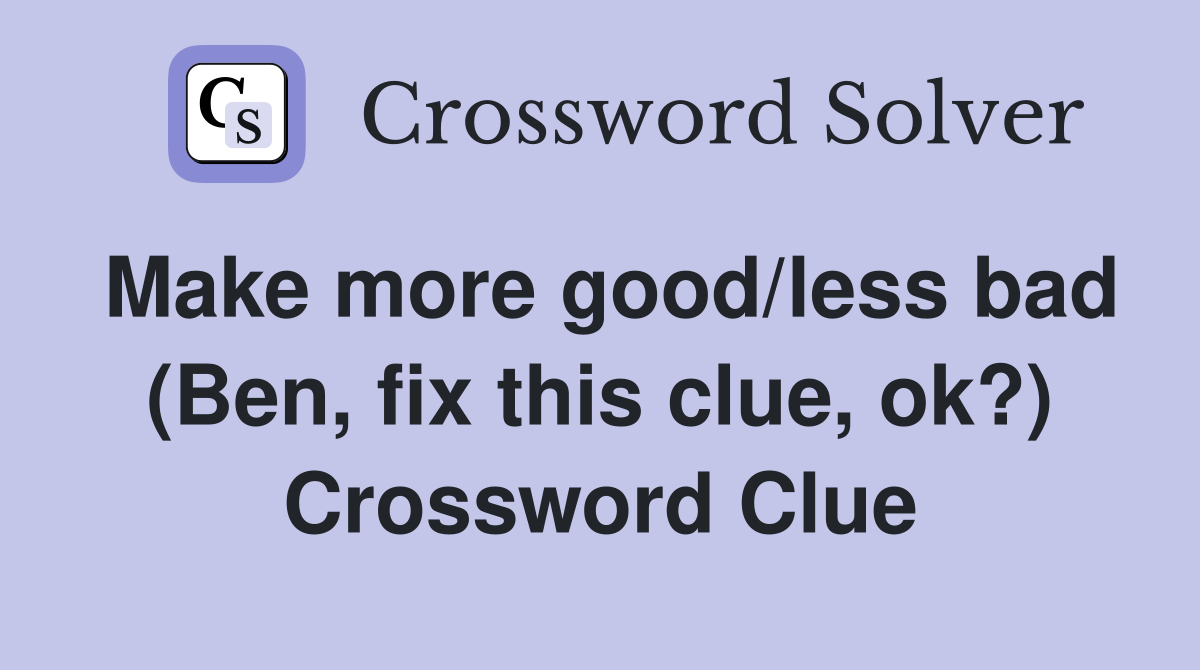 Make more good/less bad (Ben, fix this clue, ok?) Crossword Clue