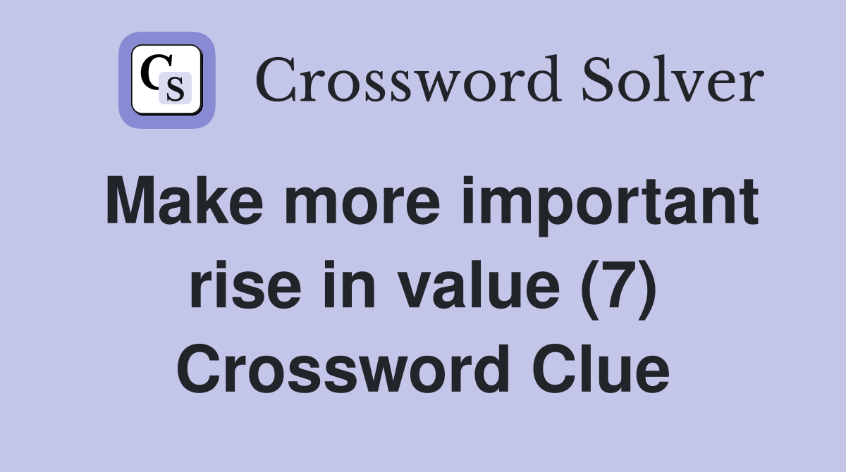 Make more important rise in value (7) Crossword Clue