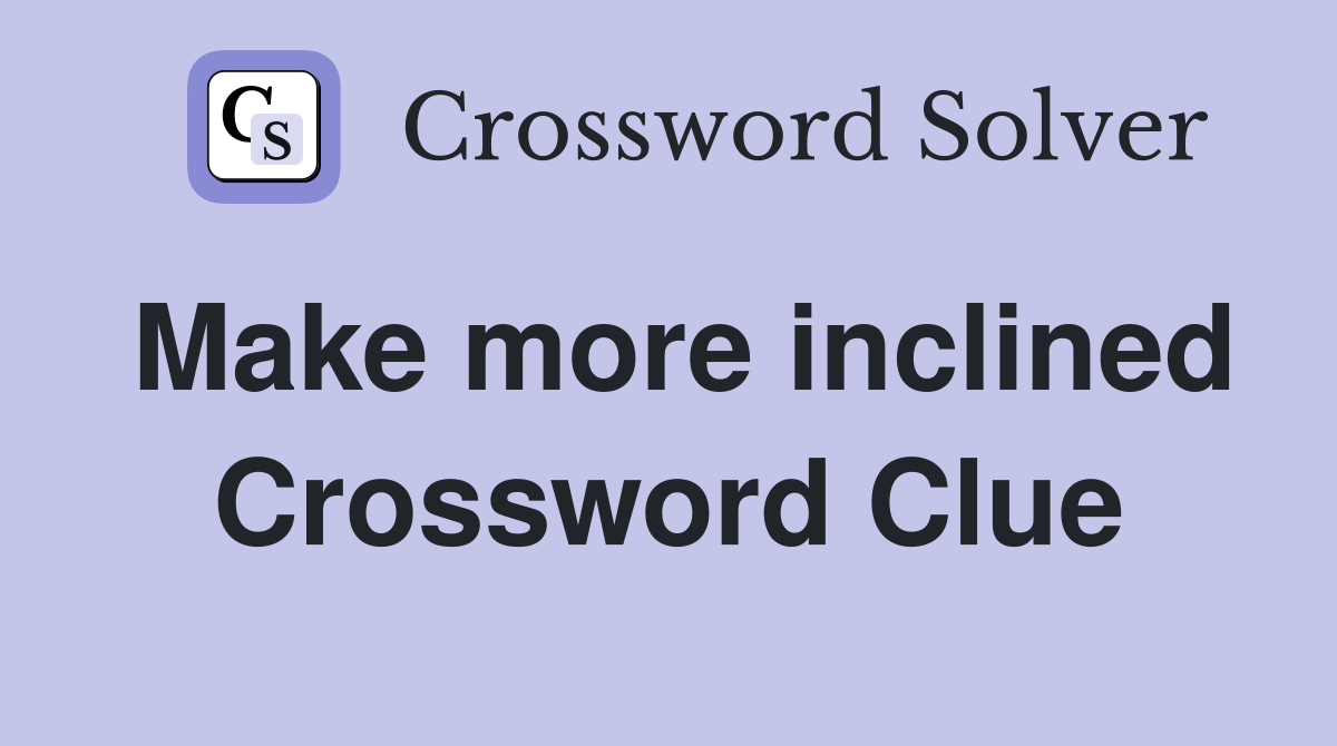 Make more inclined Crossword Clue