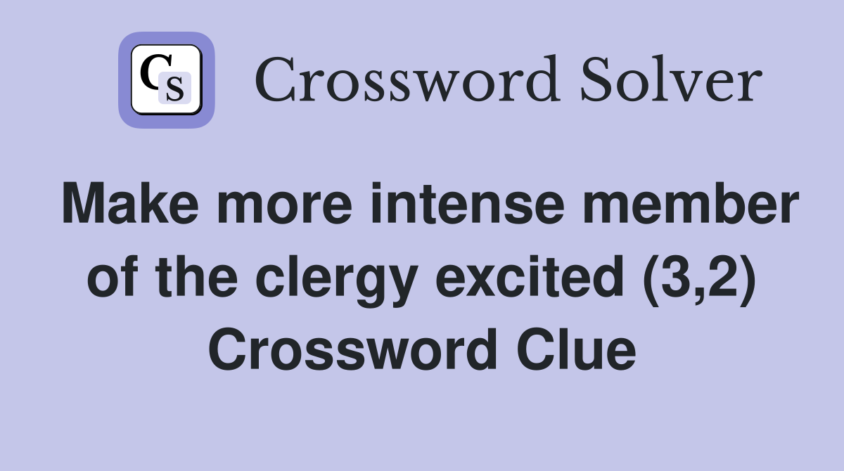 Make more intense member of the clergy excited (3,2) Crossword Clue