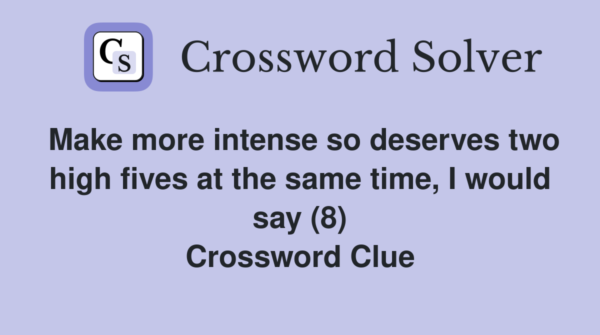 Make more intense so deserves two high fives at the same time, I would say (8) Crossword Clue