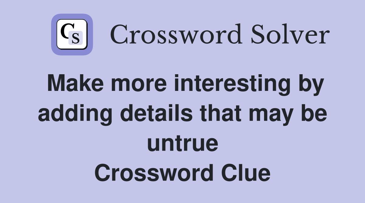 Make more interesting by adding details that may be untrue Crossword Clue
