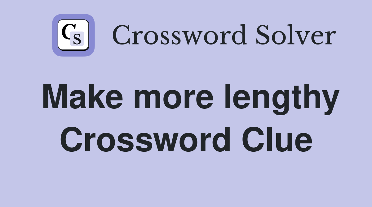 Make more lengthy Crossword Clue