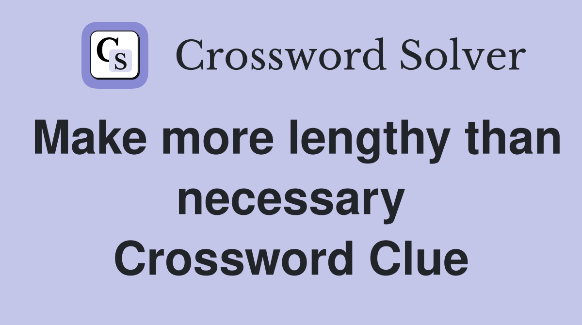 Make more lengthy than necessary Crossword Clue