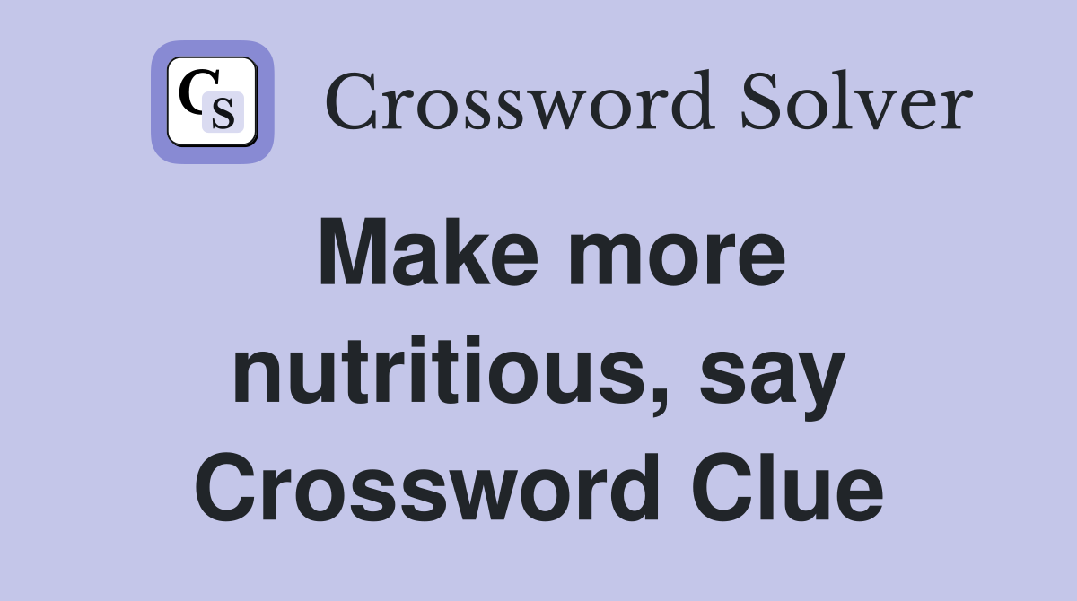 Make more nutritious, say Crossword Clue