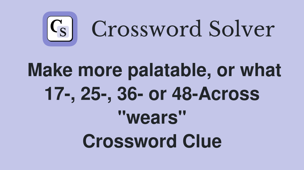 Make more palatable, or what 17-, 25-, 36- or 48-Across "wears" Crossword Clue
