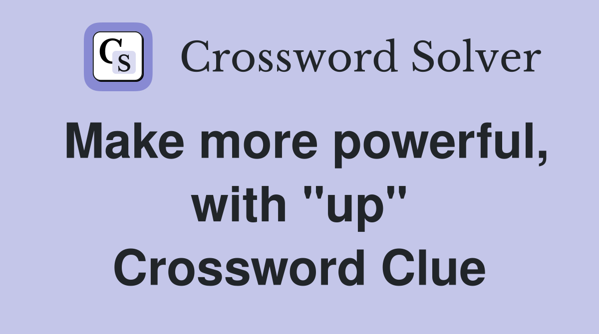 Make more powerful, with "up" Crossword Clue