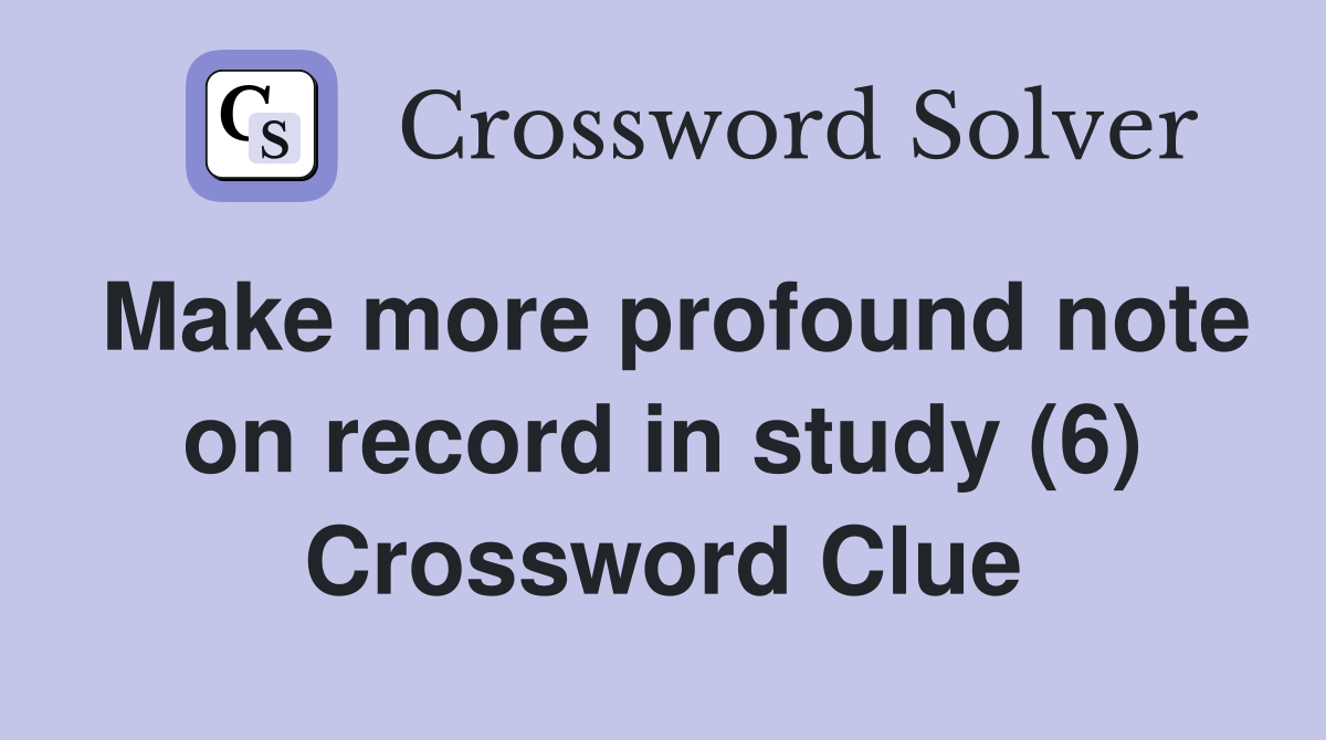 Make more profound note on record in study (6) Crossword Clue