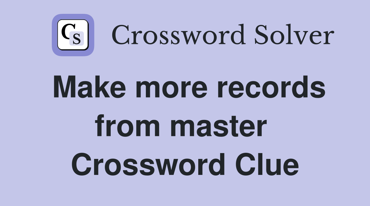Make more records from master  Crossword Clue