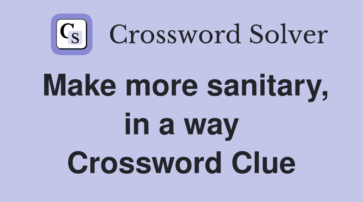 Make more sanitary, in a way Crossword Clue
