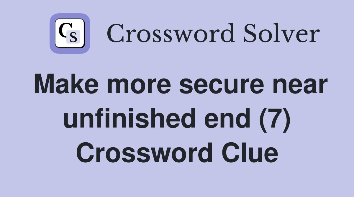 Make more secure near unfinished end (7) Crossword Clue