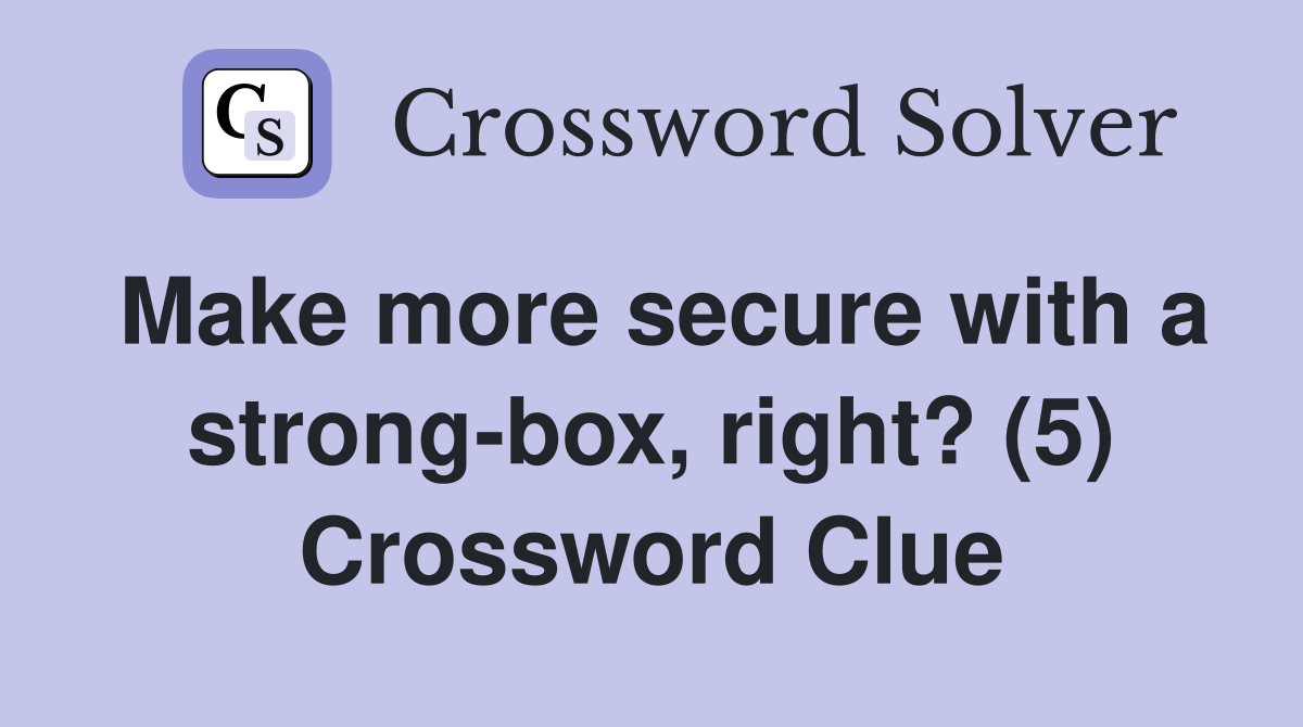 Make more secure with a strong-box, right? (5) Crossword Clue