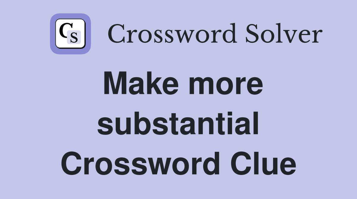 Make more substantial Crossword Clue