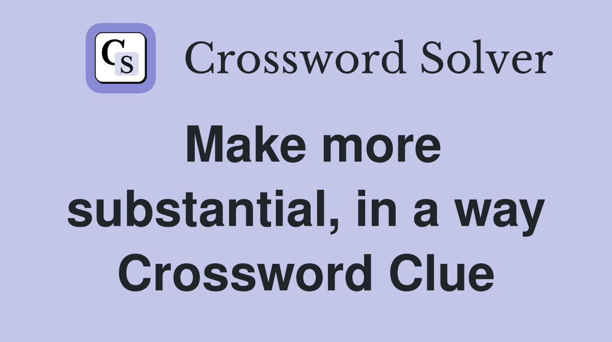 Make more substantial, in a way Crossword Clue