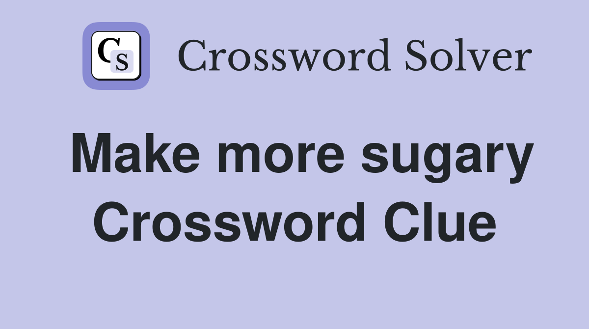 Make more sugary Crossword Clue