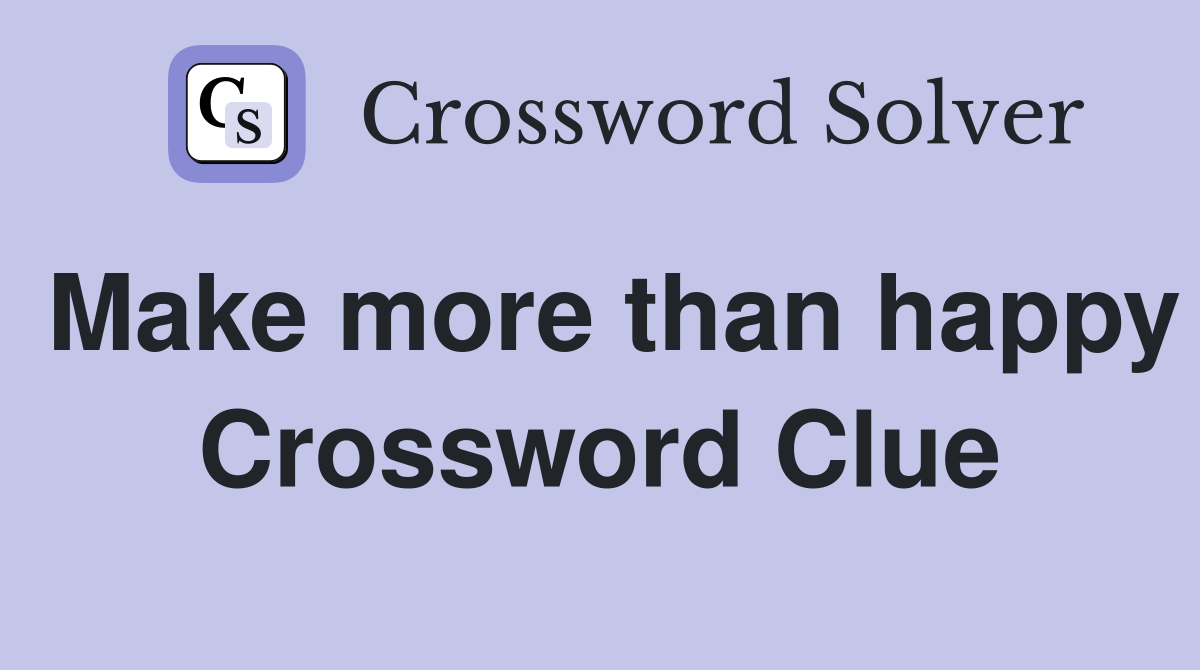 Make more than happy Crossword Clue
