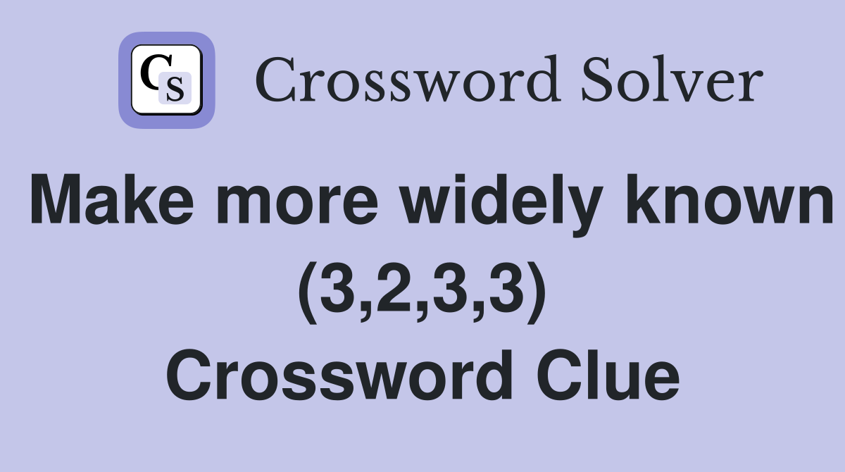 Make more widely known (3,2,3,3) Crossword Clue