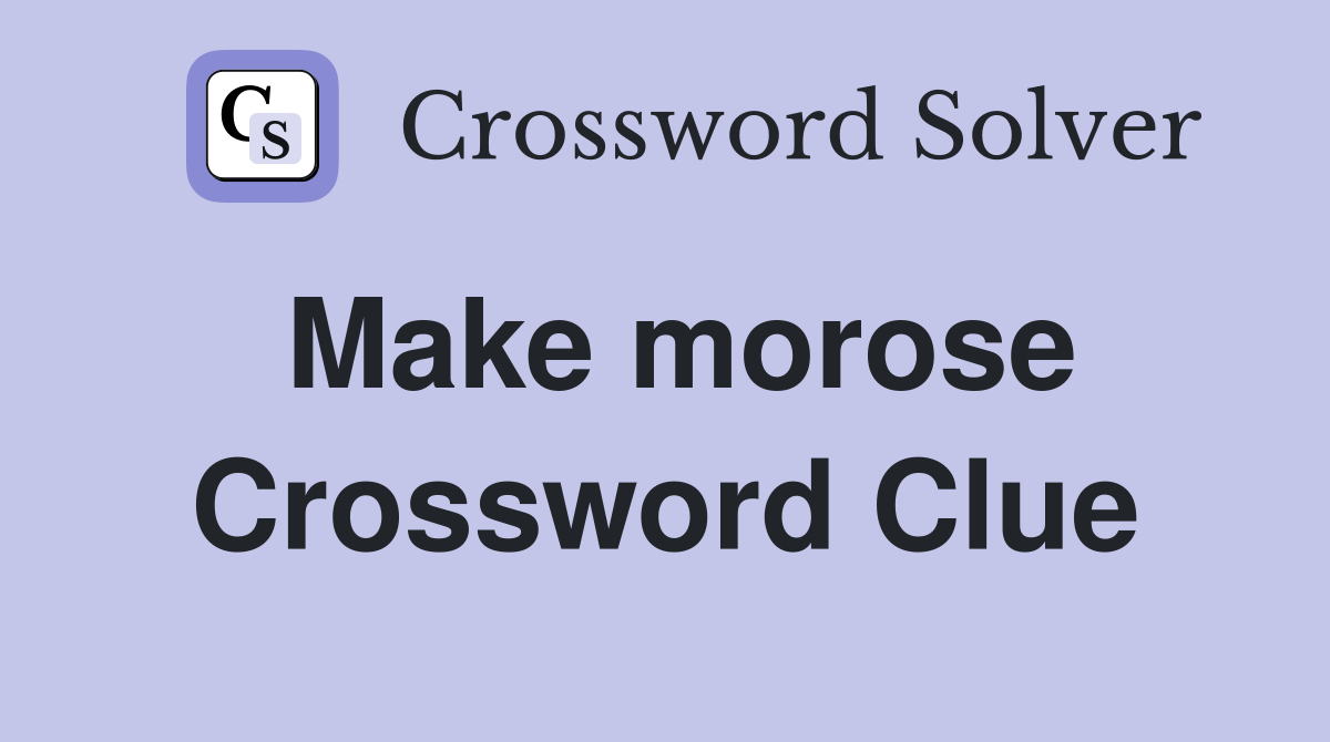Make morose Crossword Clue