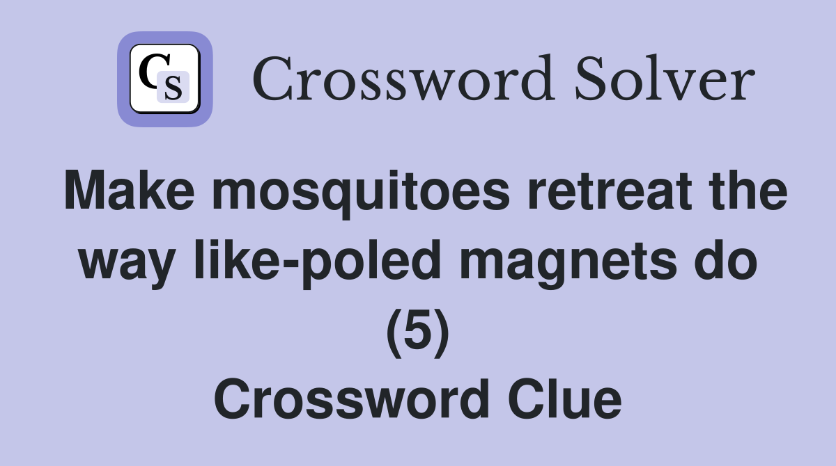 Make mosquitoes retreat the way like-poled magnets do (5) Crossword Clue