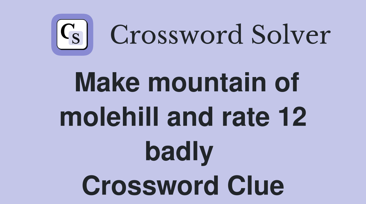 Make mountain of molehill and rate 12 badly  Crossword Clue