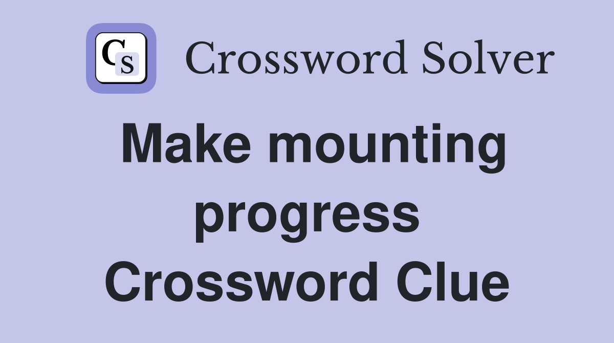 Make mounting progress Crossword Clue