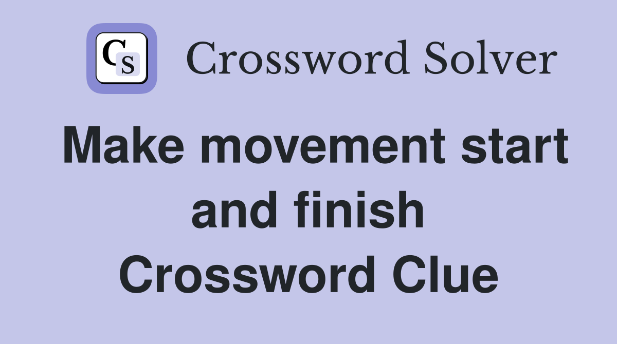 Make movement start and finish Crossword Clue